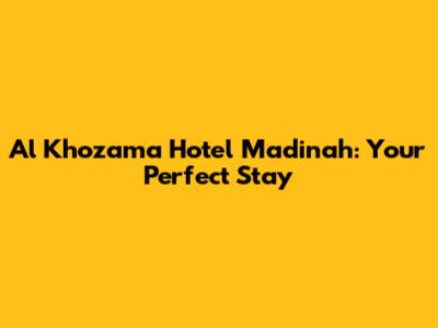 Al Khozama Hotel Madinah: Your Perfect Stay