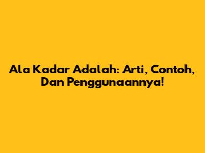 Ala Kadar Adalah: Arti, Contoh, Dan Penggunaannya!