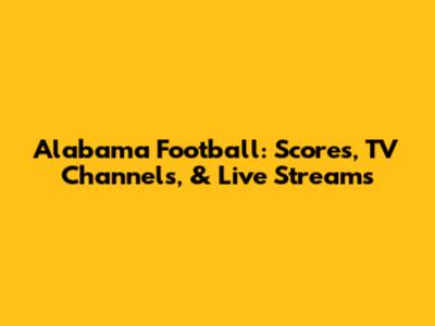Alabama Football: Scores, TV Channels, & Live Streams