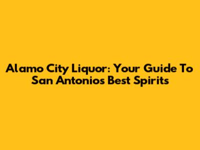 Alamo City Liquor: Your Guide To San Antonio's Best Spirits