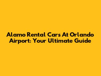 Alamo Rental Cars At Orlando Airport: Your Ultimate Guide