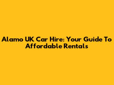 Alamo UK Car Hire: Your Guide To Affordable Rentals