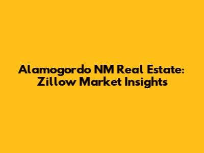 Alamogordo NM Real Estate: Zillow Market Insights