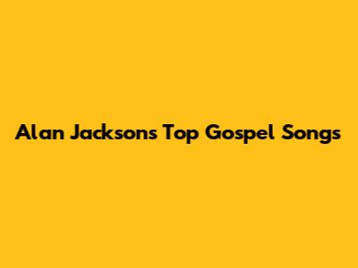 Alan Jackson's Top Gospel Songs