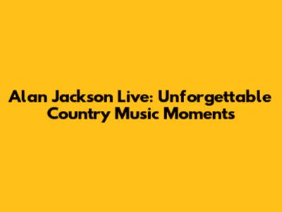 Alan Jackson Live: Unforgettable Country Music Moments