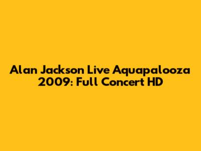 Alan Jackson Live Aquapalooza 2009: Full Concert HD