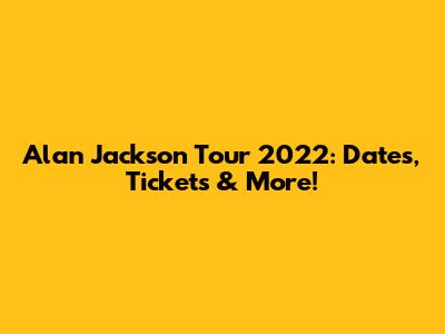 Alan Jackson Tour 2022: Dates, Tickets & More!