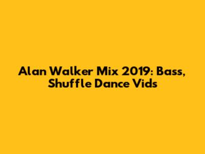 Alan Walker Mix 2019: Bass, Shuffle Dance Vids