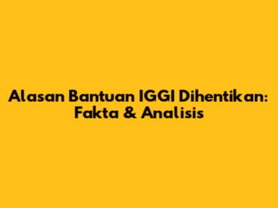 Alasan Bantuan IGGI Dihentikan: Fakta & Analisis