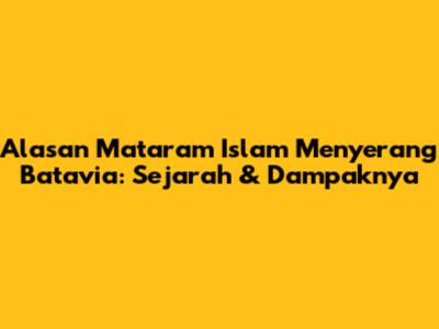 Alasan Mataram Islam Menyerang Batavia: Sejarah & Dampaknya