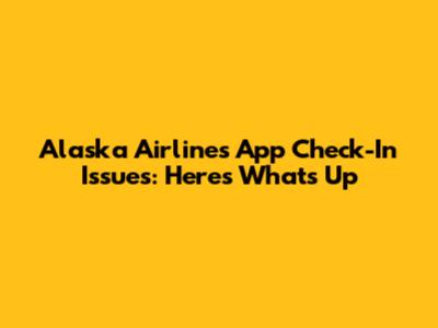 Alaska Airlines App Check-In Issues: Here's What's Up