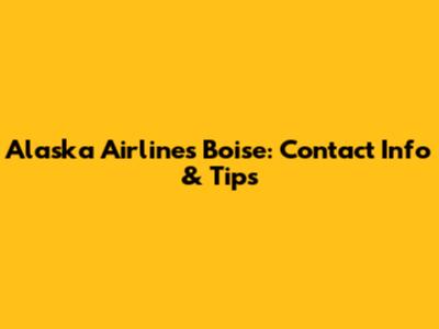Alaska Airlines Boise: Contact Info & Tips