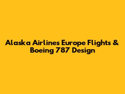 Alaska Airlines Europe Flights & Boeing 787 Design