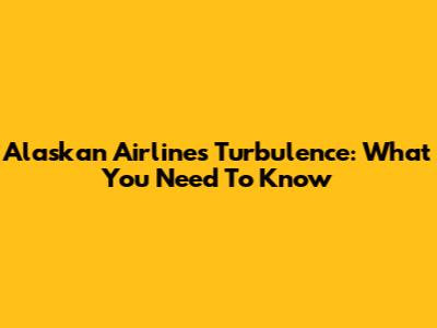 Alaskan Airlines Turbulence: What You Need To Know