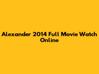 Alexander 2014 Full Movie Watch Online