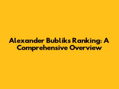 Alexander Bublik's Ranking: A Comprehensive Overview