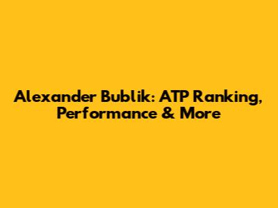 Alexander Bublik: ATP Ranking, Performance & More