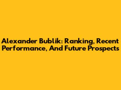 Alexander Bublik: Ranking, Recent Performance, And Future Prospects