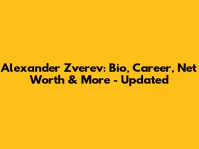 Alexander Zverev: Bio, Career, Net Worth & More - Updated