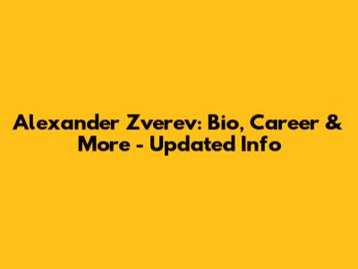 Alexander Zverev: Bio, Career & More - Updated Info