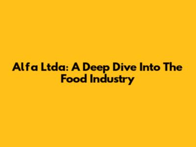 Alfa Ltda: A Deep Dive Into The Food Industry