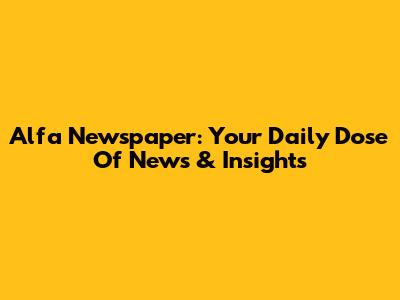 Alfa Newspaper: Your Daily Dose Of News & Insights