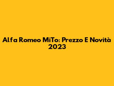 Alfa Romeo MiTo: Prezzo E Novità 2023