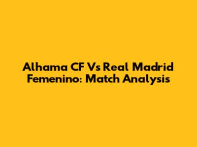 Alhama CF Vs Real Madrid Femenino: Match Analysis