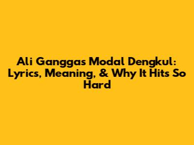 Ali Gangga's 'Modal Dengkul': Lyrics, Meaning, & Why It Hits So Hard