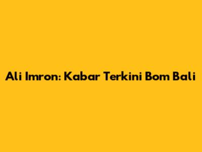 Ali Imron: Kabar Terkini Bom Bali