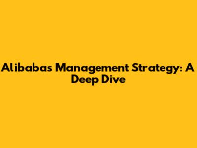 Alibaba's Management Strategy: A Deep Dive