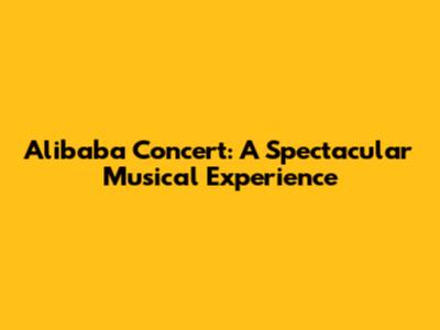 Alibaba Concert: A Spectacular Musical Experience