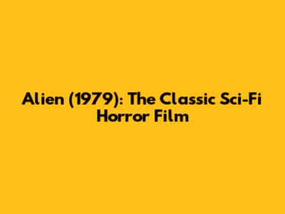 Alien (1979): The Classic Sci-Fi Horror Film
