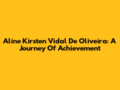 Aline Kirsten Vidal De Oliveira: A Journey Of Achievement