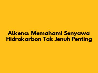 Alkena: Memahami Senyawa Hidrokarbon Tak Jenuh Penting