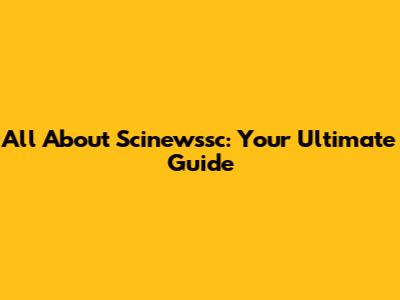 All About Scinewssc: Your Ultimate Guide