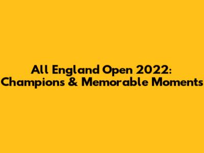 All England Open 2022: Champions & Memorable Moments