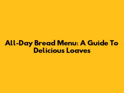 All-Day Bread Menu: A Guide To Delicious Loaves
