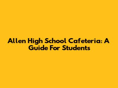 Allen High School Cafeteria: A Guide For Students