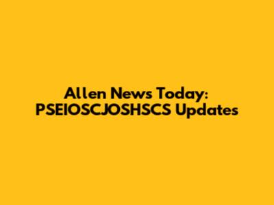 Allen News Today: PSEIOSCJOSHSCS Updates