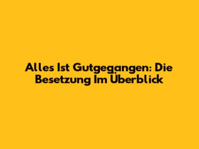 Alles Ist Gutgegangen: Die Besetzung Im Überblick