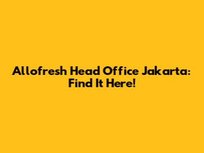 Allofresh Head Office Jakarta: Find It Here!