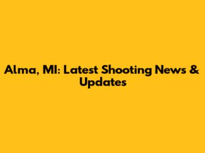 Alma, MI: Latest Shooting News & Updates