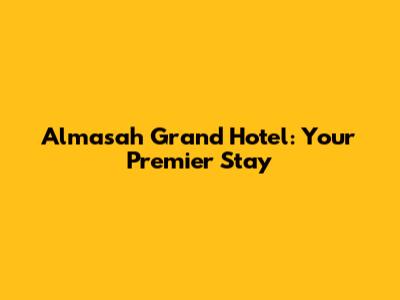 Almasah Grand Hotel: Your Premier Stay