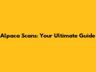 Alpaca Scans: Your Ultimate Guide