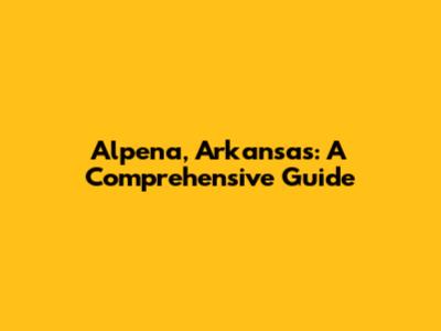 Alpena, Arkansas: A Comprehensive Guide
