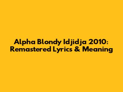 Alpha Blondy Idjidja 2010: Remastered Lyrics & Meaning