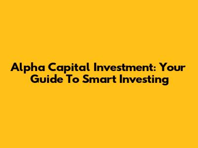 Alpha Capital Investment: Your Guide To Smart Investing
