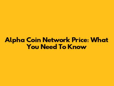 Alpha Coin Network Price: What You Need To Know