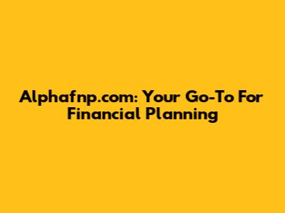 Alphafnp.com: Your Go-To For Financial Planning